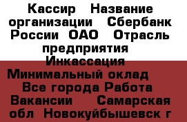 Кассир › Название организации ­ Сбербанк России, ОАО › Отрасль предприятия ­ Инкассация › Минимальный оклад ­ 1 - Все города Работа » Вакансии   . Самарская обл.,Новокуйбышевск г.